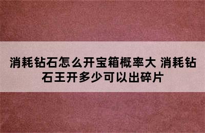 消耗钻石怎么开宝箱概率大 消耗钻石王开多少可以出碎片